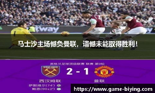 马士沙主场憾负曼联，遗憾未能取得胜利！