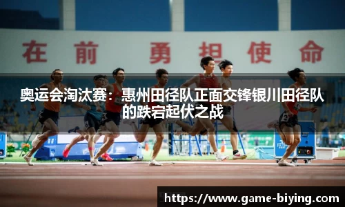 奥运会淘汰赛：惠州田径队正面交锋银川田径队的跌宕起伏之战