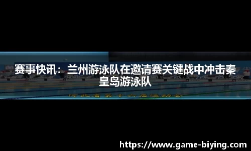 赛事快讯：兰州游泳队在邀请赛关键战中冲击秦皇岛游泳队