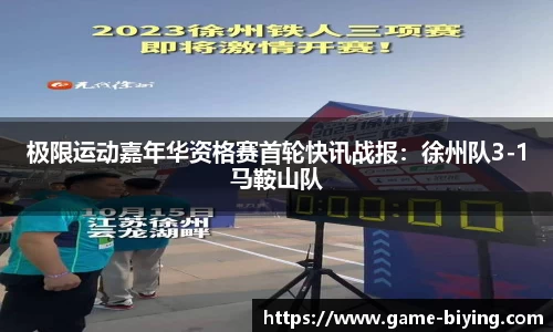 极限运动嘉年华资格赛首轮快讯战报：徐州队3-1马鞍山队